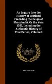 An Inquiry Into the History of Scotland Preceding the Reign of Malcolm Iii. Or the Year 1056, Including the Authentic History of That Period, Volume 1