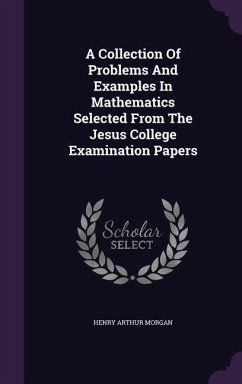 A Collection Of Problems And Examples In Mathematics Selected From The Jesus College Examination Papers - Morgan, Henry Arthur