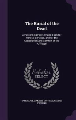 The Burial of the Dead: A Pastor's Complete Hand-Book for Funeral Services, and for the Consolation and Comfort of the Afflicted - Duffield, Samuel Willoughby; Duffield, George