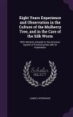 Eight Years Experience and Observation in the Culture of the Mulberry Tree, and in the Care of the Silk Worm: With Remarks Adapted to the American Sys