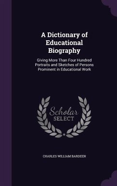 A Dictionary of Educational Biography: Giving More Than Four Hundred Portraits and Sketches of Persons Prominent in Educational Work - Bardeen, Charles William