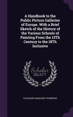 A Handbook to the Public Picture Galleries of Europe. With a Brief Sketch of the History of the Various Schools of Painting From the 13Th Century to t - Thompson, Kate Mary Margaret