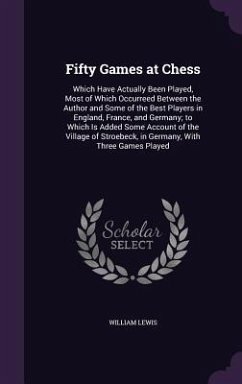 Fifty Games at Chess: Which Have Actually Been Played, Most of Which Occurreed Between the Author and Some of the Best Players in England, F - Lewis, William