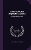 Arcturus, Or, the Bright Star in Bootes: An Easy Guide to Science