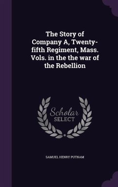 The Story of Company A, Twenty-fifth Regiment, Mass. Vols. in the the war of the Rebellion - Putnam, Samuel Henry