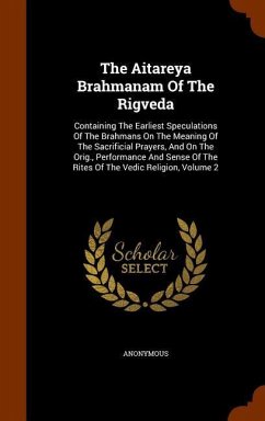 The Aitareya Brahmanam Of The Rigveda: Containing The Earliest Speculations Of The Brahmans On The Meaning Of The Sacrificial Prayers, And On The Orig - Anonymous