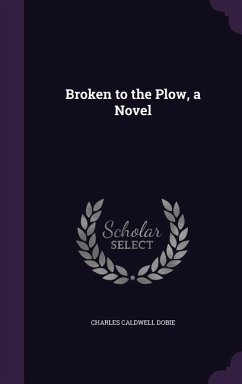 BROKEN TO THE PLOW A NOVEL - Dobie, Charles Caldwell