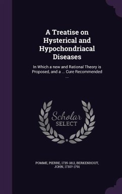 A Treatise on Hysterical and Hypochondriacal Diseases: In Which a new and Rational Theory is Proposed, and a ... Cure Recommended ... - Pomme, Pierre; 1730?-1791, Berkenhout John