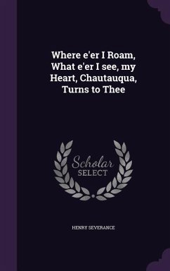 Where e'er I Roam, What e'er I see, my Heart, Chautauqua, Turns to Thee - Severance, Henry