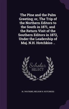 The Pine and the Palm Greeting; or, The Trip of the Northern Editors to the South in 1871, and the Return Visit of the Southern Editors in 1872, Under the Leadership of Maj. N.H. Hotchkiss .. - Watkins, N J; Hotchkiss, Nelson H