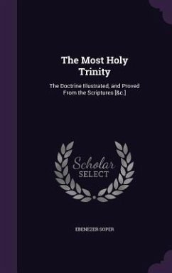 The Most Holy Trinity: The Doctrine Illustrated, and Proved From the Scriptures [&c.] - Soper, Ebenezer