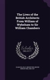The Lives of the British Architects From William of Wykeham to Sir William Chambers