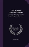 The Cathedral Church of Chester: A Description of the Fabric and a Brief History of the Episcopal See, Volume 7