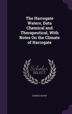 The Harrogate Waters, Data Chemical and Therapeutical, With Notes On the Climate of Harrogate - Oliver, George