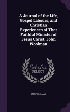 A Journal of the Life, Gospel Labours, and Christian Experiences of That Faithful Minister of Jesus Christ, John Woolman - Woolman, John