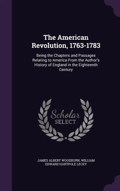 The American Revolution, 1763-1783: Being the Chapters and Passages Relating to America From the Author's History of England in the Eighteenth Century - Woodburn, James Albert; Lecky, William Edward Hartpole