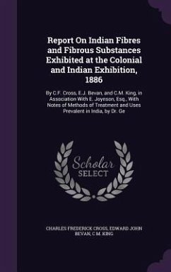 Report On Indian Fibres and Fibrous Substances Exhibited at the Colonial and Indian Exhibition, 1886: By C.F. Cross, E.J. Bevan, and C.M. King, in Ass - Cross, Charles Frederick; Bevan, Edward John; King, C. M.