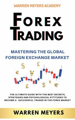 Forex Trading Mastering the Global Foreign Exchange Market the Ultimate Guide with the Best Secrets, Strategies and Psychological Attitudes to Become a Successful Trader in the Forex Market (WARREN MEYERS, #5) (eBook, ePUB) - Meyers, Warren