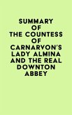 Summary of The Countess of Carnarvon's Lady Almina and the Real Downton Abbey (eBook, ePUB)