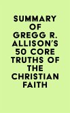 Summary of Gregg R. Allison's 50 Core Truths of the Christian Faith (eBook, ePUB) Summary of Gregg R. Allison's 50 Core Truths of the Christian Faith (eBook, ePUB)