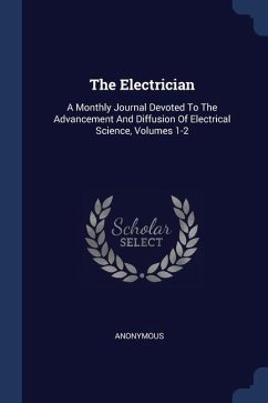 The Electrician: A Monthly Journal Devoted To The Advancement And Diffusion Of Electrical Science, Volumes 1-2 - Anonymous