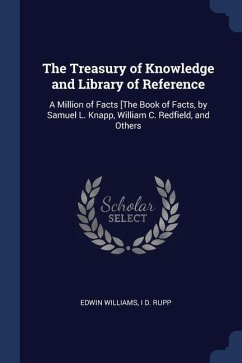 The Treasury of Knowledge and Library of Reference: A Million of Facts [The Book of Facts, by Samuel L. Knapp, William C. Redfield, and Others - Williams, Edwin; Rupp, I. D.