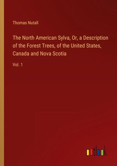 The North American Sylva, Or, a Description of the Forest Trees, of the United States, Canada and Nova Scotia - Nutall, Thomas