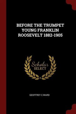 Before the Trumpet Young Franklin Roosevelt 1882-1905 - C. Ward, Geoffrey
