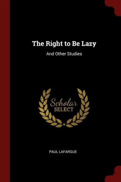 The Right to Be Lazy: And Other Studies - Lafargue, Paul