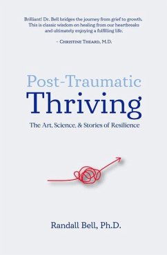 Post-Traumatic Thriving: The Art, Science, & Stories of Resilience - Bell, Randall