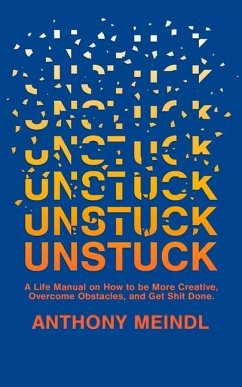 Unstuck: A Life Manual On How To Be More Creative, Overcome Your Obstacles, and Get Shit Done - Meindl, Anthony