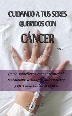 Cover Cuidando a tus seres queridos con cáncer - Como sobrellevar esta enfermedad, tratamientos, terapias, alternativas y ejercicios contra el cáncer - Parte 2 (eBook, ePUB)