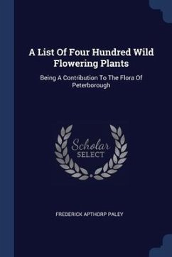 A List Of Four Hundred Wild Flowering Plants - Paley, Frederick Apthorp