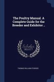 The Poultry Manual. A Complete Guide for the Breeder and Exhibitor ..
