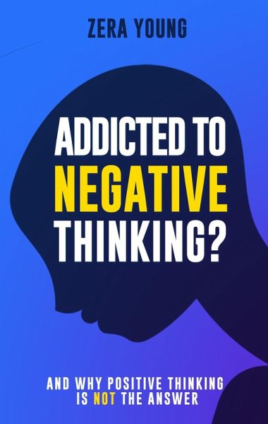 Addicted To Negative Thinking?: And Why Positive Thinking Is Not The Answer (Live Your Truth) (eBook, ePUB) Addicted To Negative Thinking?: And Why Positive Thinking Is Not The Answer (Live Your Truth) (eBook, ePUB)