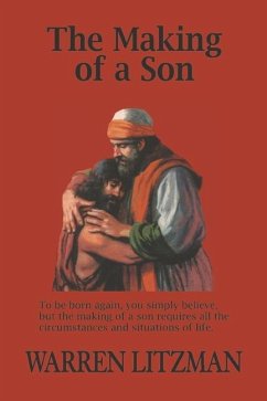 The Making of a Son: To Be Born Again, You Simply Believe, But the Making of a Son Requires All the Circumstances and Situations of Life - Litzman, Warren