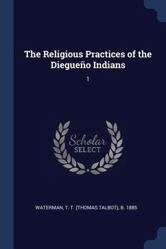 The Religious Practices of the Diegueño Indians: 1 - Waterman, T. T. B.