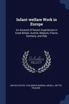Infant-welfare Work in Europe: An Account of Recent Experiences in Great Britain, Austria, Belgium, France, Germany, and Italy - McGill, Nettie Pauline