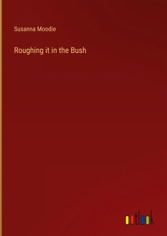 Roughing it in the Bush - Moodie, Susanna
