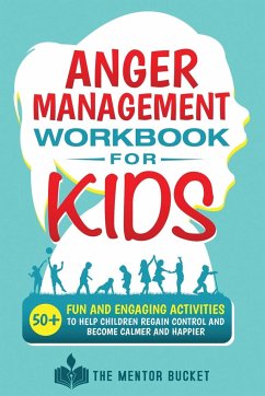 Anger Management Workbook for Kids - 50+ Fun and Engaging Activities to Help Children Regain Control and Become Calmer and Happier - Bucket, The Mentor