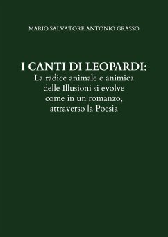 I CANTI DI LEOPARDI: La radice animale e animica delle Illusioni si evolve come in un romanzo, attraverso la Poesia (eBook, ePUB) - Salvatore Antonio Grasso, Mario