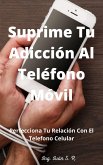 Suprime tu Adicción Al Teléfono Móvil: Perfecciona Tu Relación Con El Teléfono Celular (eBook, ePUB)