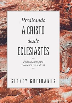 Predicando a Cristo desde Eclesiastes: Fundamentos para Sermones Expositivos - Greidanus, Sidney