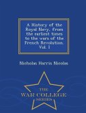 A History of the Royal Navy, from the earliest times to the wars of the French Revolution. Vol. I - War College Series