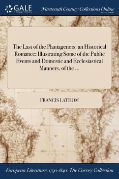 The Last of the Plantagenets: an Historical Romance: Illustrating Some of the Public Events and Domestic and Ecclesiastical Manners, of the ... - Lathom, Francis