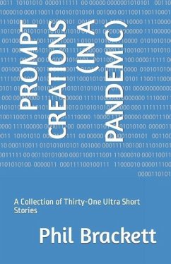 Prompt Creations (in a Pandemic): A Collection of Thirty-One Ultra Short Stories - Brackett, Phil