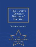 The Twelve Decisive Battles of the War - War College Series