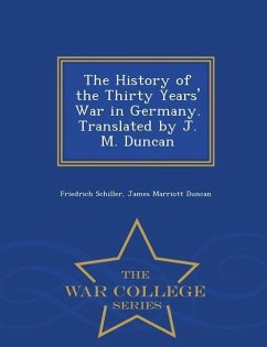 The History of the Thirty Years' War in Germany. Translated by J. M. Duncan - War College Series - Schiller, Friedrich; Duncan, James Marriott