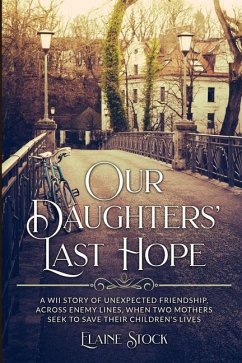 Our Daughters' Last Hope: A WWII Story of unexpected Friendship across Enemy Lines, when two Mothers seek to save their Children's Lives - Stock, Elaine