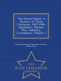 The United States: A History of Three Centuries, 1607-1904; Population, Politics, War, Industry, Civilization, Volume 1 - War College Ser